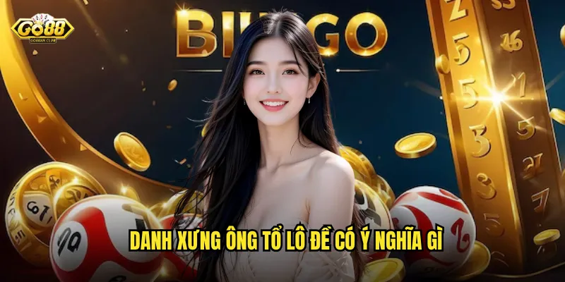 Ông Tổ Lô Đề Go88 - Huyền Thoại Soi Cầu Chia Sẻ Bí Kíp 2 Danh xưng ông tổ lô đề có ý nghĩa gì