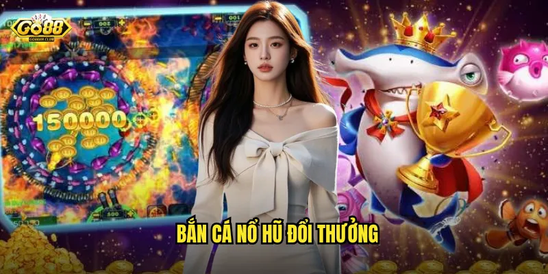 Go88 bắn cá nổ hũ đổi thưởng - Cơ hội trúng jackpot khủng mỗi ngày 10 Bắn cá nổ hũ đổi thưởng