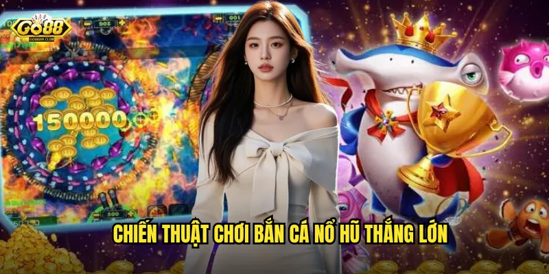 Go88 bắn cá nổ hũ đổi thưởng - Cơ hội trúng jackpot khủng mỗi ngày 3 Chiến thuật chơi bắn cá nổ hũ thắng lớn