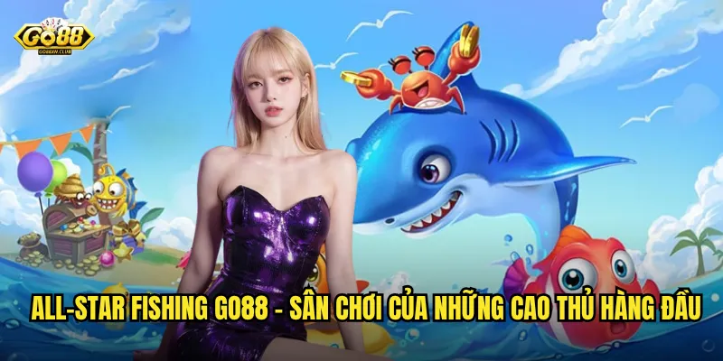 All-Star Fishing go88 - Giải đấu danh giá dành cho ngôi sao bắn cá 2 All-Star Fishing go88 - Sân chơi của những cao thủ hàng đầu